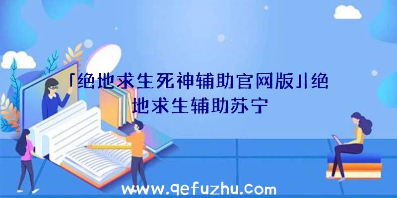 「绝地求生死神辅助官网版」|绝地求生辅助苏宁